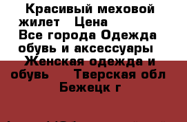 Красивый меховой жилет › Цена ­ 15 500 - Все города Одежда, обувь и аксессуары » Женская одежда и обувь   . Тверская обл.,Бежецк г.